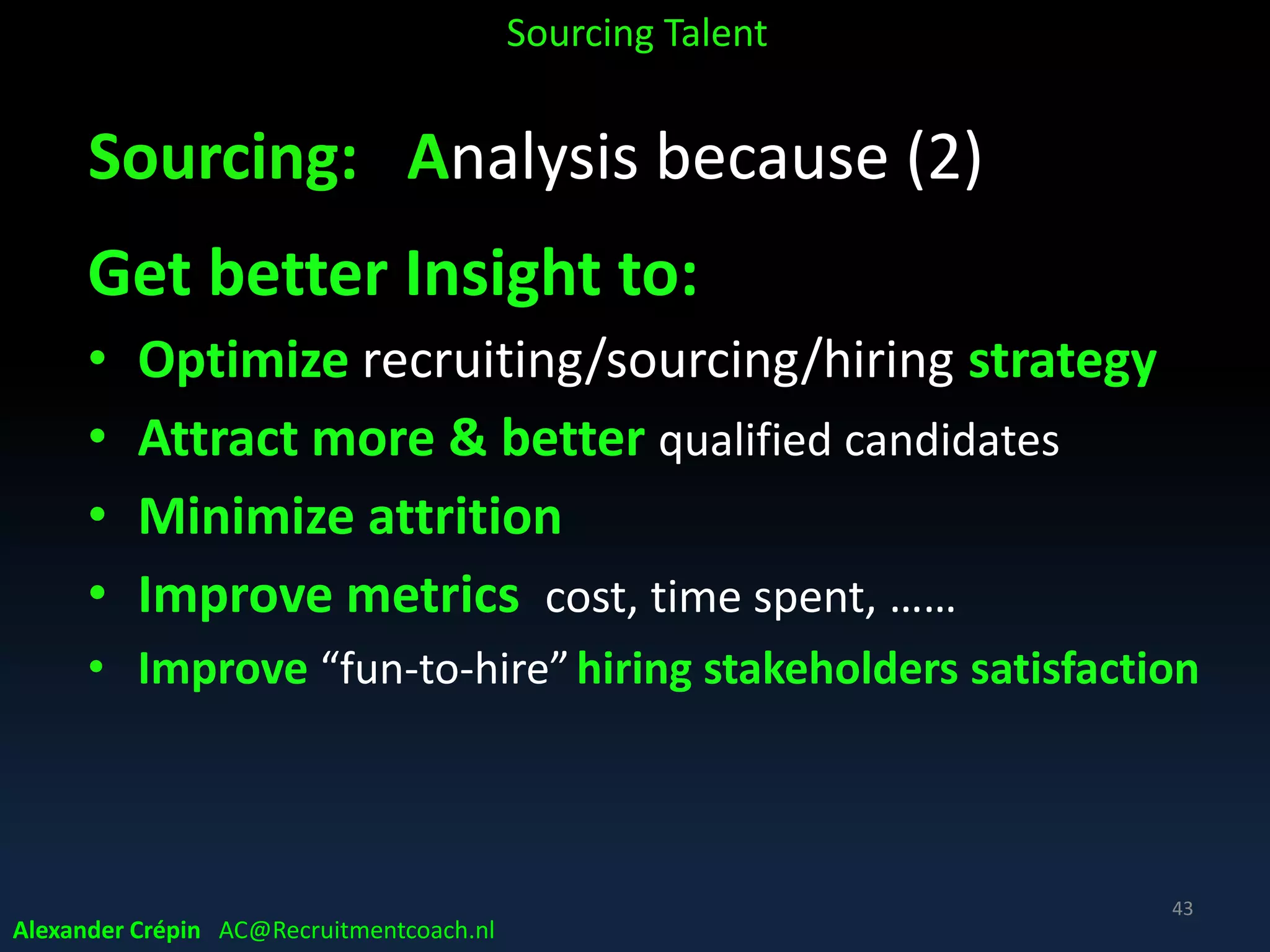 A* STEP Sourcing Funnel
Leads
Prospects
Candidates
Applicants
• Search
• Trace
• Engage
• Present
Sourcing Talent
Alexander Crépin AC@Recruitmentcoach.nl
Talent
Pool
*Analytics for
Targeted Sourcing
Less & Better Leads
*
 