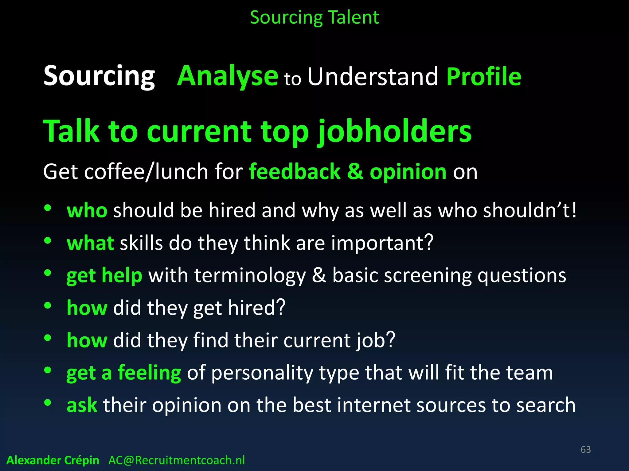 Sourcing Analyse to Understand Profile
Loyalty
Sourcing Talent
Younger generations want advancement & challenge
while older generations prefer the same industry
63
Alexander Crépin AC@Recruitmentcoach.nl
 