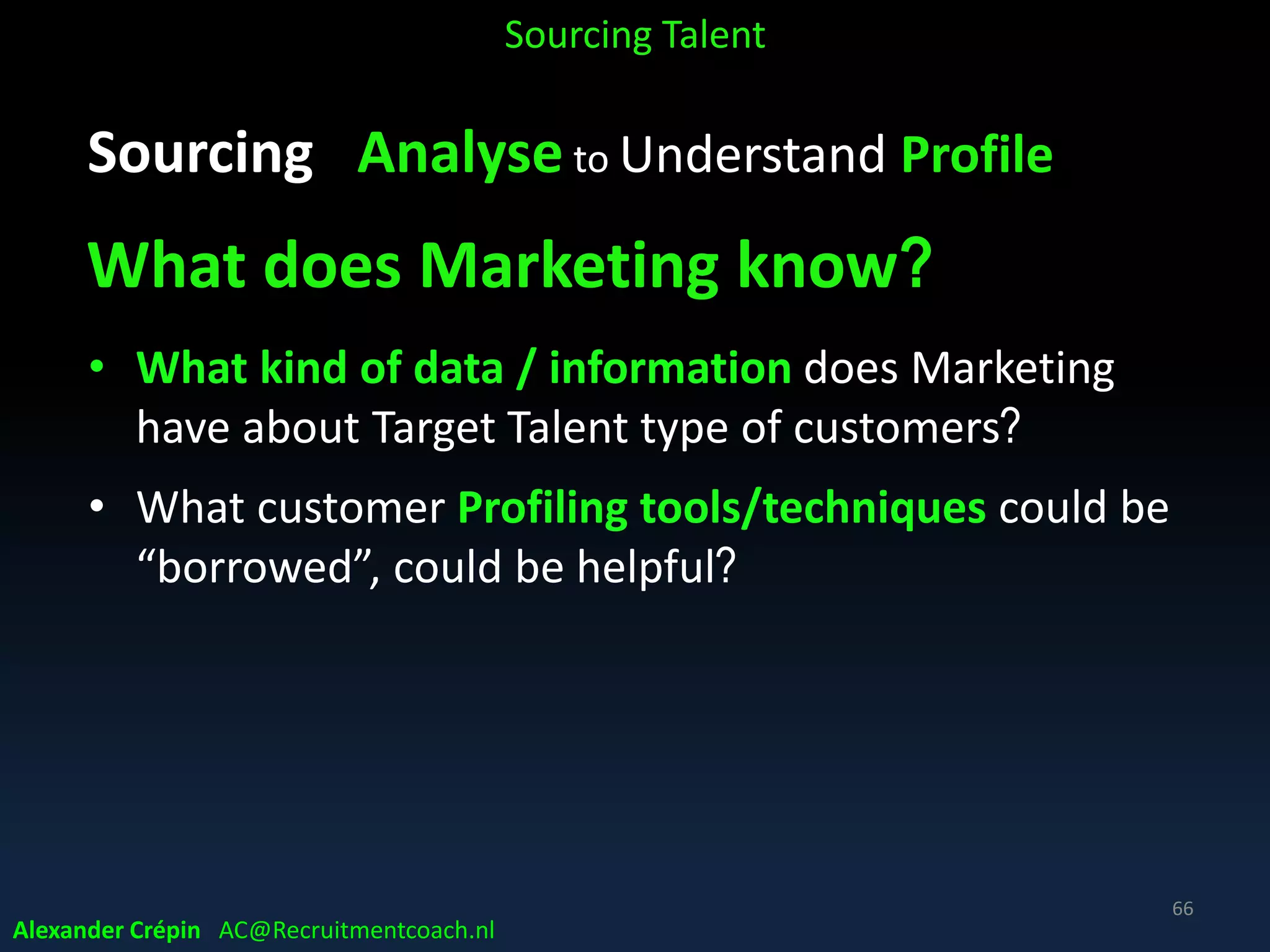 Sourcing Analyse to Understand Profile
Passive & Active job seekers research
Sourcing Talent
Source: Pierpoint
66
Alexander Crépin AC@Recruitmentcoach.nl
 