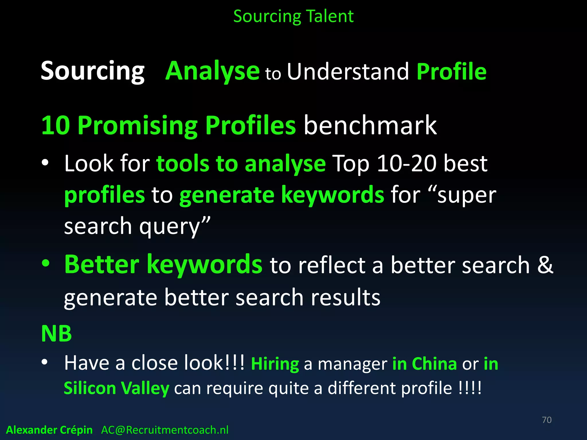 Sourcing Analyse to Understand Profile
Reasons for a career switch research
Sourcing Talent
Source: Linkedin
Younger generations want advancement & challenge
while older generations prefer the same industry
70
Alexander Crépin AC@Recruitmentcoach.nl
 
