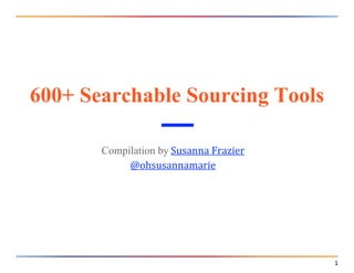 1
600+ Searchable Sourcing Tools
Compilation by Susanna Frazier
@ohsusannamarie
 