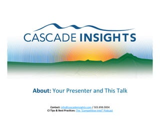 About:	
  Your	
  Presenter	
  and	
  This	
  Talk	
  
Contact:	
  info@cascadeinsights.com	
  /	
  503.898.0004	
  	
  
CI	
  Tips	
  &	
  Best	
  Prac6ces:	
  The	
  “CompeBBve	
  Intel”	
  Podcast	
  

 