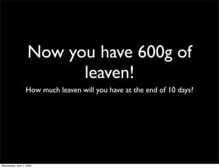 Now you have 600g of
                          leaven!
                   How much leaven will you have at the end of 10 d...