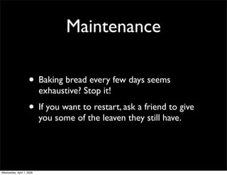 Maintenance

                    • Baking bread every few days seems
                           exhaustive? Stop it!
     ...