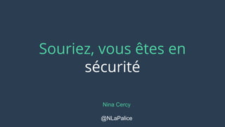 Souriez, vous êtes en
sécurité
Nina Cercy
@NLaPalice
 