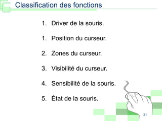21
1. Driver de la souris.
1. Position du curseur.
2. Zones du curseur.
3. Visibilité du curseur.
4. Sensibilité de la souris.
5. État de la souris.
Classification des fonctions
 