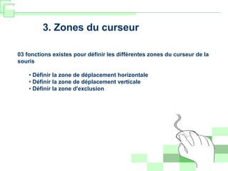 3. Zones du curseur
03 fonctions existes pour définir les différentes zones du curseur de la
souris
• Définir la zone de déplacement horizontale
• Définir la zone de déplacement verticale
• Définir la zone d'exclusion
 