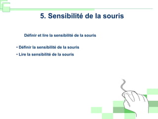 5. Sensibilité de la souris
Définir et lire la sensibilité de la souris
• Définir la sensibilité de la souris
• Lire la sensibilité de la souris
 