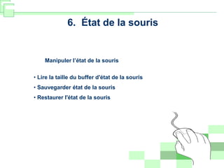 6. État de la souris
Manipuler l’état de la souris
• Lire la taille du buffer d'état de la souris
• Sauvegarder état de la souris
• Restaurer l'état de la souris
 