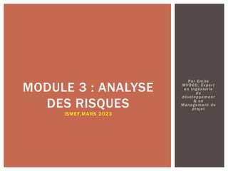 Par Emile
MVOGO, Expert
en Ingénierie
du
développement
& en
Management de
projet
MODULE 3 : ANALYSE
DES RISQUES
ISMEF,MARS 2023
 