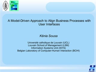 A Model-Driven Approach to Align Business Processes with User Interfaces Kênia Sousa Université catholique de Louvain (UCL) Louvain School of Management (LSM) Information Systems Unit (ISYS) Belgian Laboratory of Computer-Human Interaction (BCHI) 
