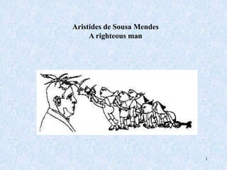 Aristides de Sousa Mendes
     A righteous man




                            1
 