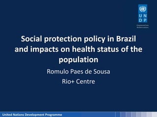 Social protection policy in Brazil
and impacts on health status of the
population
Romulo Paes de Sousa
Rio+ Centre
 