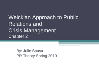 Weickian Approach to Public Relations and  Crisis Management Chapter 2 By: Julie Sousa  PR Theory Spring 2010 