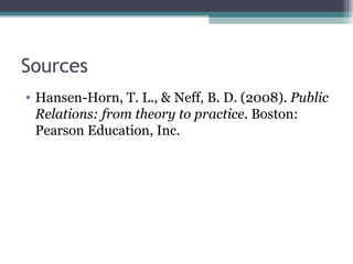 Sources Hansen-Horn, T. L., & Neff, B. D. (2008).  Public Relations: from theory to practice . Boston: Pearson Education, Inc.  