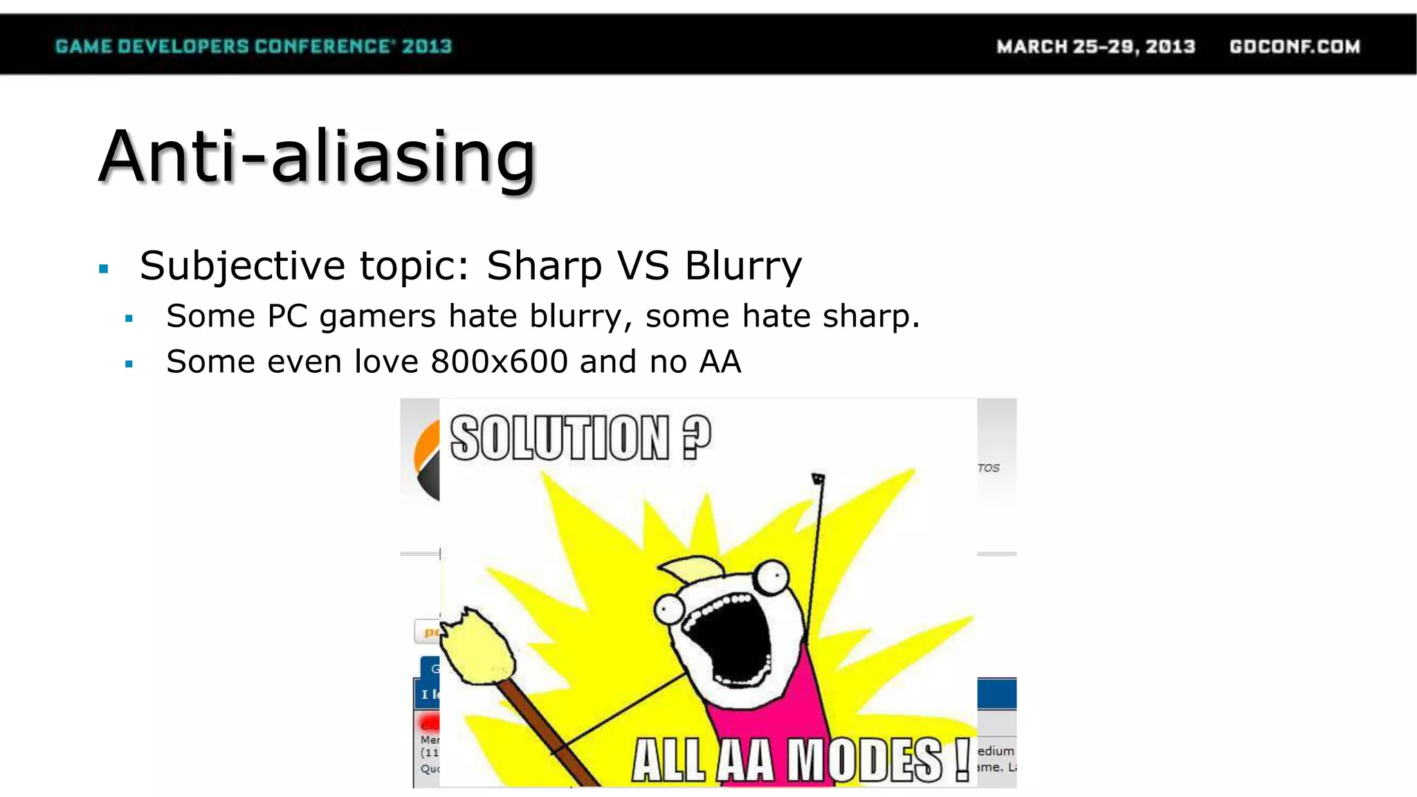 Anti-aliasing
 Subjective topic: Sharp VS Blurry
 Some PC gamers hate blurry, some hate sharp.
 Some even love 800x600 and no AA
 