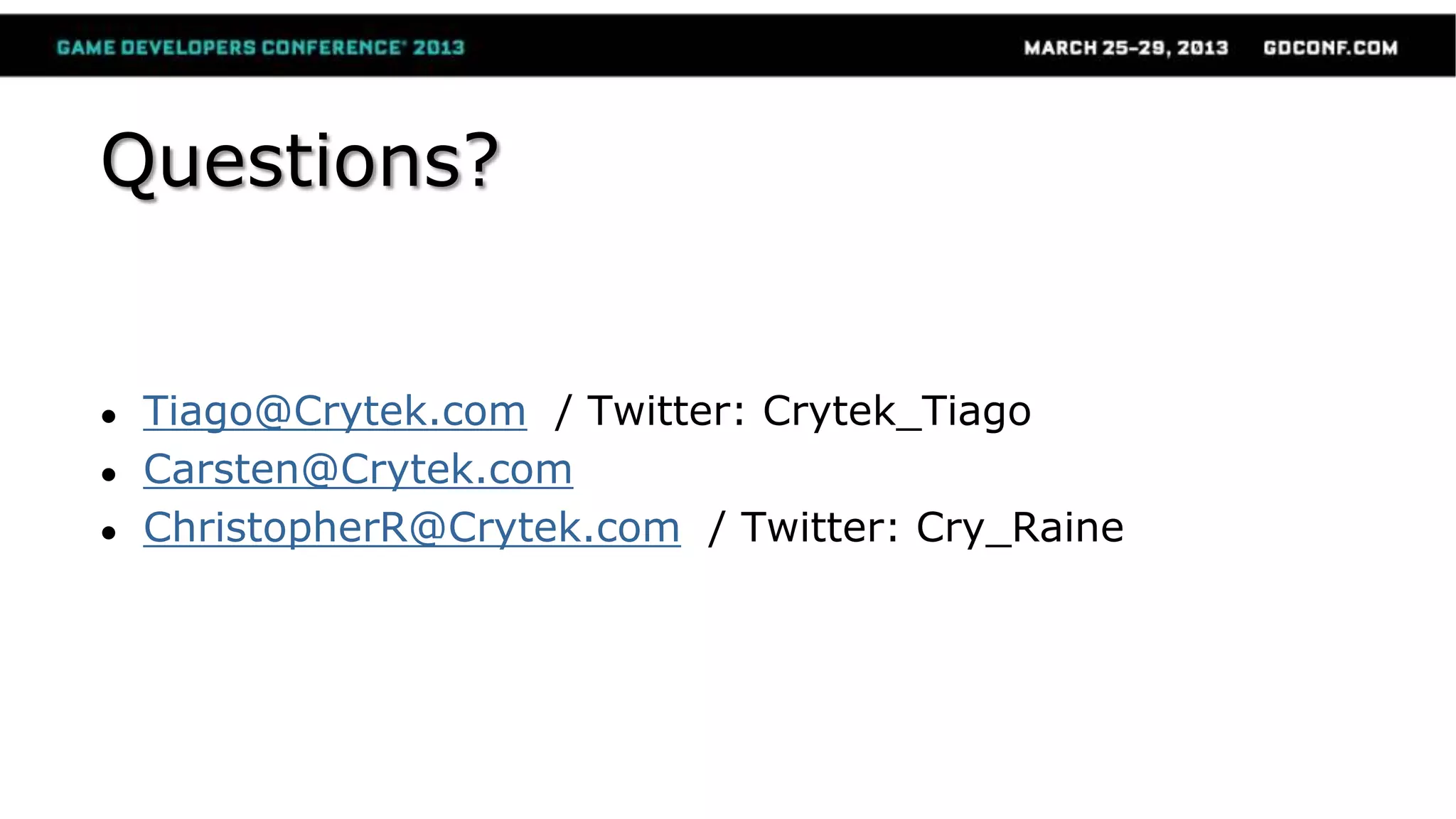 Questions?
● Tiago@Crytek.com / Twitter: Crytek_Tiago
● Carsten@Crytek.com
● ChristopherR@Crytek.com / Twitter: Cry_Raine
 