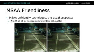MSAA Friendliness
 MSAA unfriendly techniques, the usual suspects:
 No AA at all or noticeable bright/dark silhouettes
Bad Good
 