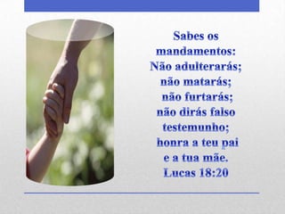 Sabes os mandamentos: Não adulterarás; não matarás; não furtarás; não dirás falso testemunho; honra a teu pai e a tua mãe. Lucas 18:20