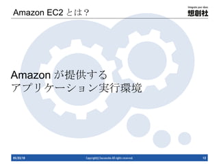 Amazon EC2 とは？ 05/23/10 Copyright(c) Sousousha All rights reserved. Amazon が提供する アプリケーション実行環境 