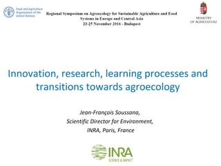 Innovation, research, learning processes and
transitions towards agroecology
Jean-François Soussana,
Scientific Director for Environment,
INRA, Paris, France
 