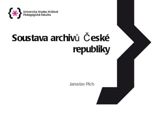 Soustava archivů České republiky Jaroslav Pich 