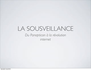 LA SOUSVEILLANCE
                        Du Panopticon à la révolution
                                 internet




mercredi 5 mai 2010
 