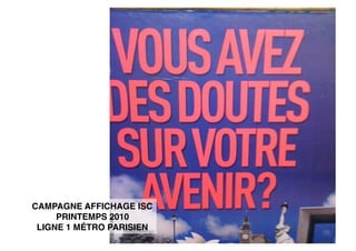 CAMPAGNE AFFICHAGE ISC
     PRINTEMPS 2010
 LIGNE 1 MÉTRO PARISIEN
 
