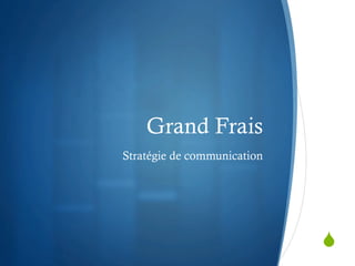 Grand Frais
Stratégie de communication




                             S
 