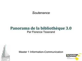 Soutenance



Panorama de la bibliothèque 3.0
          Par Florence Tisserand




    Master 1 Information-Communication
 