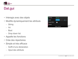 Dat.gui

 Interagis avec des objets
 Modifie dynamiquement les attributs
     – String
     – Int
     – Bool
     – Drop down list
 Appelle les fonctions
 Crée des répertoires
 Simple et très efficace
     – Suffit d„une déclaration
     – Ajout des attributs

13
 