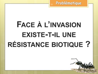 FACE À L’INVASION
EXISTE-T-IL UNE
RÉSISTANCE BIOTIQUE ?
22
 