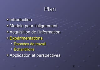 31
PlanPlan
IntroductionIntroduction
Modèle pour l’alignementModèle pour l’alignement
Acquisition de l’informationAcquisition de l’information
ExpérimentationsExpérimentations

Données de travailDonnées de travail

ÉÉchantillonschantillons
Application et perspectivesApplication et perspectives
 
