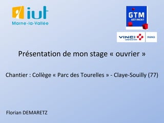 Présentation de mon stage « ouvrier »
Florian DEMARETZ
Chantier : Collège « Parc des Tourelles » - Claye-Souilly (77)
 
