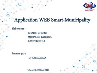 Application WEB Smart-Municipality
Elaboré par :
GHAITH CHERNI
MOHAMED BAHLOUL
RAYEN BEDOUI
Encadré par :
Dr RABIA AZIZA
Présenté le 29 Mai 2019
 