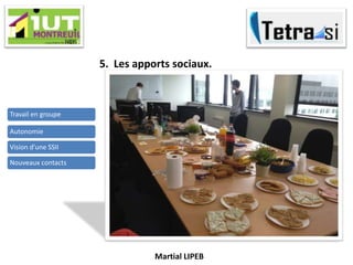 Martial LIPEB
5. Les apports sociaux.
Travail en groupe
Autonomie
Vision d’une SSII
Nouveaux contacts
 