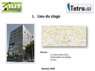 Martial LIPEB
1. Lieu du stage
Adresse :
17, bd du Mont d'Est,
93160 NOISY LE GRAND,
France.
 