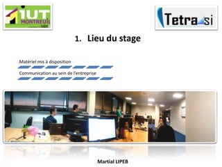 Martial LIPEB
1. Lieu du stage
Matériel mis à disposition
Communication au sein de l’entreprise
 