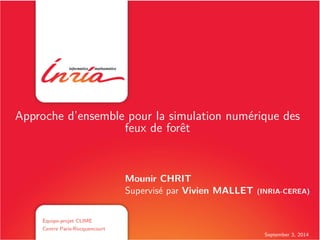 September 3, 2014
Approche d’ensemble pour la simulation numérique des
feux de forêt
Equipe-projet CLIME
Centre Paris-Rocquencourt
Mounir CHRIT
Supervisé par Vivien MALLET (INRIA-CEREA)
 