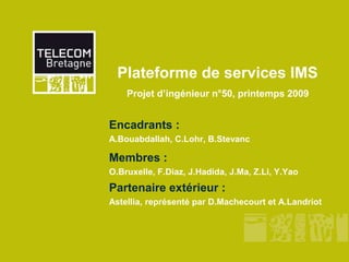 Plateforme de services IMS
Projet d’ingénieur n°50, printemps 2009
Encadrants :
A.Bouabdallah, C.Lohr, B.Stevanc
Membres :...