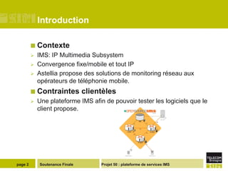 Soutenance Finale
Introduction
 Contexte
 IMS: IP Multimedia Subsystem
 Convergence fixe/mobile et tout IP
 Astellia p...