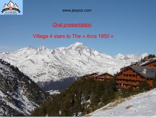 Oral presentation   Village 4 stars to The « Arcs 1950 »   www.jexpoz.com 