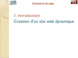Soutenance  de stage <ul><li>1. Introduction </li></ul><ul><li>Creation d’un site web dynamique </li></ul>