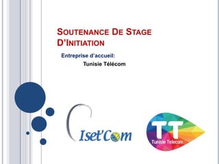 SOUTENANCE DE STAGE
D’INITIATION
Entreprise d’accueil:
Tunisie Télécom
 