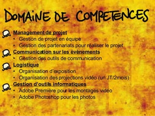 Management de projet Gestion de projet en équipe Gestion des partenariats pour réaliser le projet Communication sur les évènements Gestion des outils de communication Logistique Organisation d’exposition Organisation des projections vidéo (un JT/2mois) Gestion d’outils informatiques Adobe Première pour les montages vidéo Adobe Photoshop pour les photos 