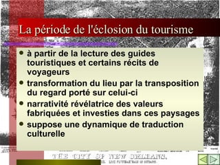 L a période de l'éclosion du tourisme à partir de la lecture des guides touristiques et certains récits de voyageurs   transformation du lieu par la transposition du regard porté sur celui-ci  narrativité révélatrice des valeurs fabriquées et investies dans ces paysages  suppose une dynamique de traduction culturelle  