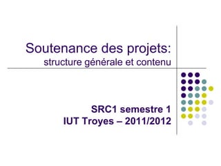 Soutenance des projets:
  structure générale et contenu



            SRC1 semestre 1
      IUT Troyes – 2011/2012
 
