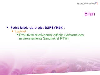 Bilan

   Point faible du projet SUPSYM5X :
      Logiciel :
         Evolutivité relativement difficile (versions des
          environnements Simulink et RTW)
 