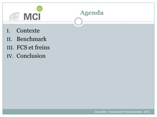 Agenda
I. Contexte
II. Benchmark
III. FCS et freins
IV. Conclusion
GonnetDo - Soutenance Professionnelle - 2012
 
