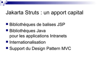 Jakarta Struts : un apport capital

 Bibliothèques de balises JSP
 Bibliothèques Java
  pour les applications Intranets
 Internationalisation
 Support du Design Pattern MVC
 
